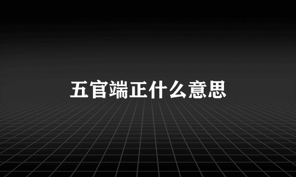 五官端正什么意思