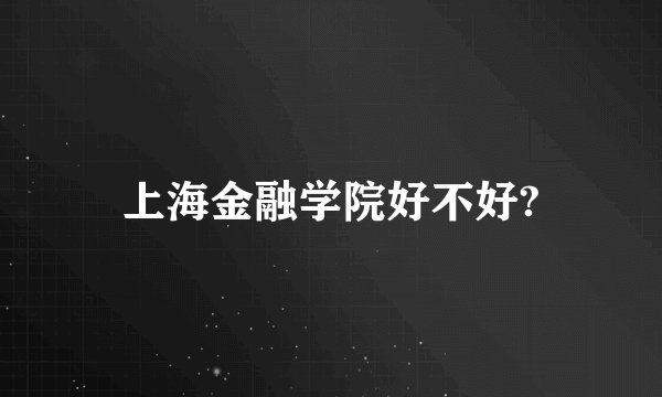 上海金融学院好不好?