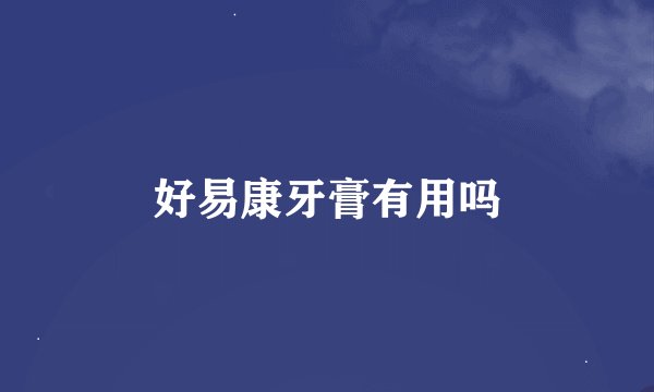 好易康牙膏有用吗