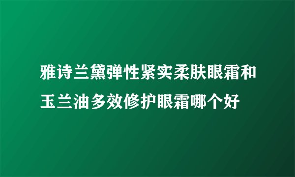 雅诗兰黛弹性紧实柔肤眼霜和玉兰油多效修护眼霜哪个好