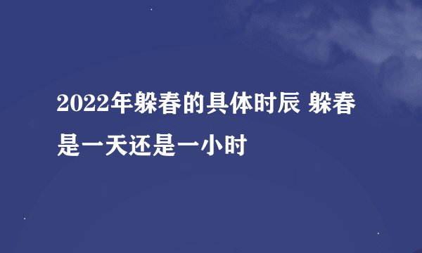 2022年躲春的具体时辰 躲春是一天还是一小时