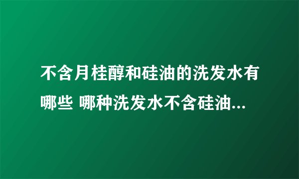 不含月桂醇和硅油的洗发水有哪些 哪种洗发水不含硅油和月桂醇