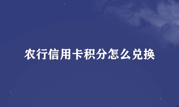 农行信用卡积分怎么兑换