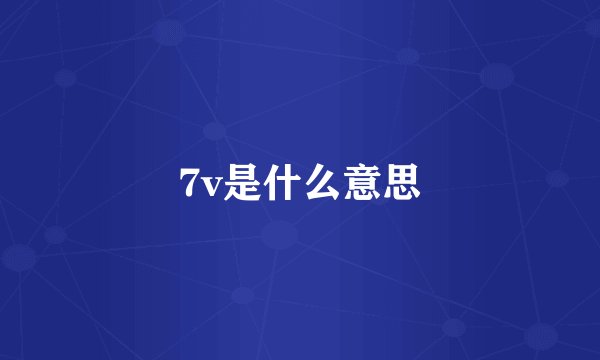 7v是什么意思