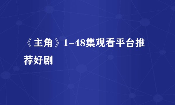 《主角》1-48集观看平台推荐好剧