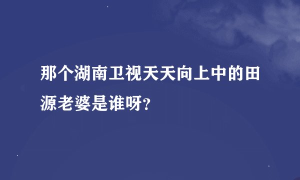 那个湖南卫视天天向上中的田源老婆是谁呀？