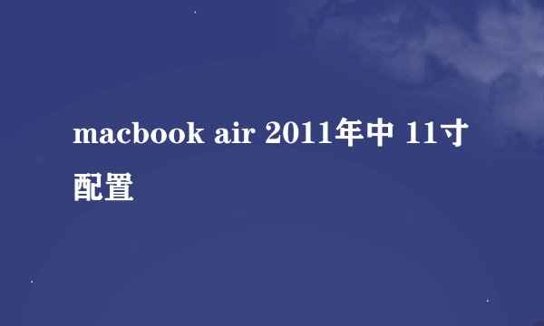 macbook air 2011年中 11寸配置