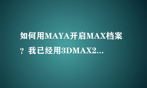 如何用MAYA开启MAX档案？我已经用3DMAX2014英文版将档案汇出了。