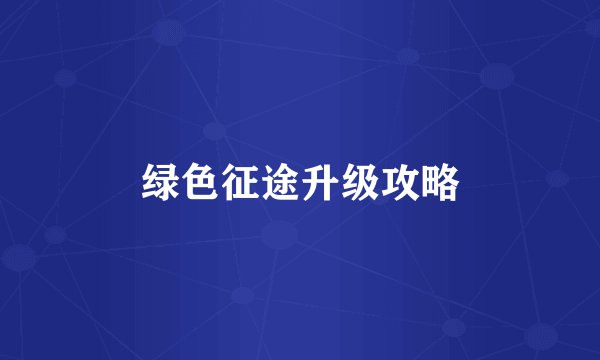 绿色征途升级攻略