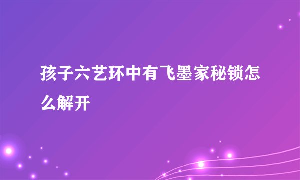 孩子六艺环中有飞墨家秘锁怎么解开