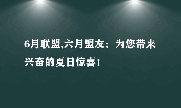 6月联盟,六月盟友：为您带来兴奋的夏日惊喜！