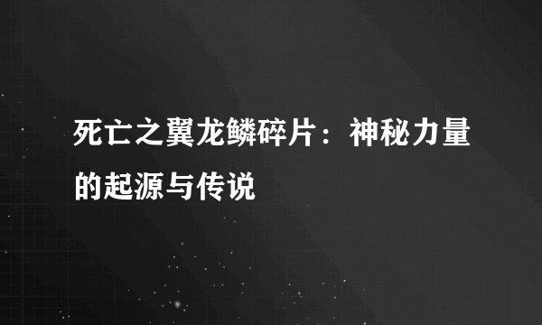 死亡之翼龙鳞碎片：神秘力量的起源与传说