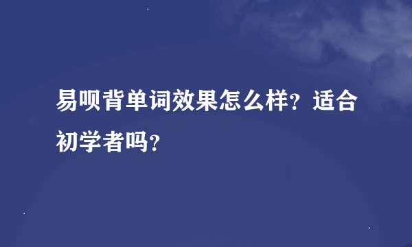 易呗背单词效果怎么样？适合初学者吗？