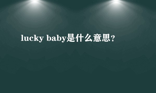 lucky baby是什么意思？