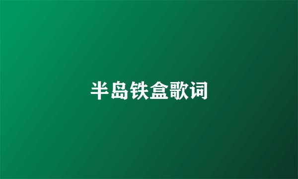 半岛铁盒歌词