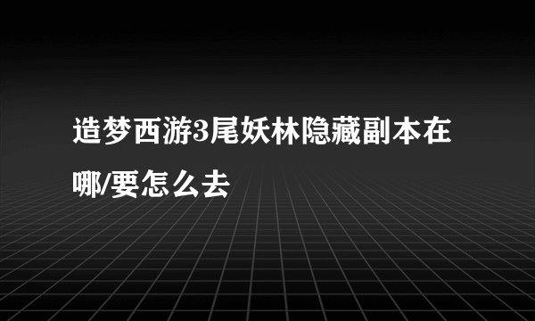 造梦西游3尾妖林隐藏副本在哪/要怎么去