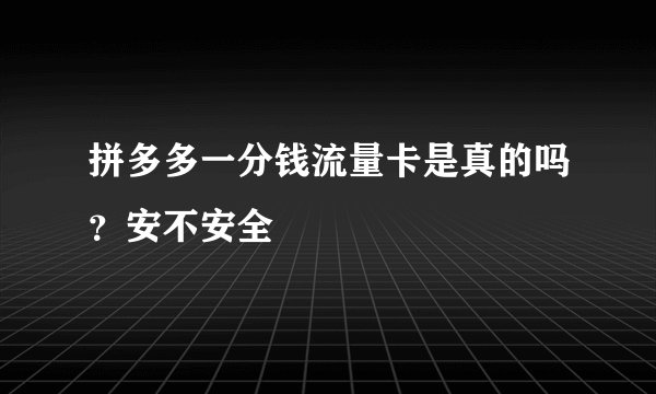 拼多多一分钱流量卡是真的吗？安不安全