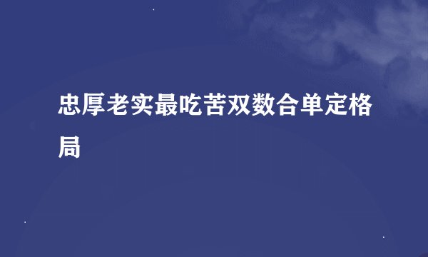 忠厚老实最吃苦双数合单定格局