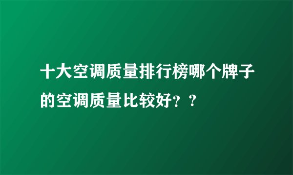 十大空调质量排行榜哪个牌子的空调质量比较好??