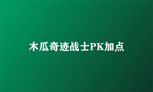 木瓜奇迹战士PK加点
