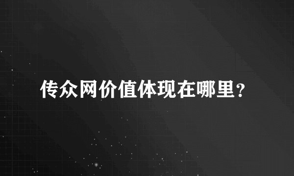 传众网价值体现在哪里？