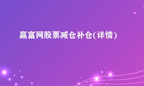 赢富网股票减仓补仓(详情)