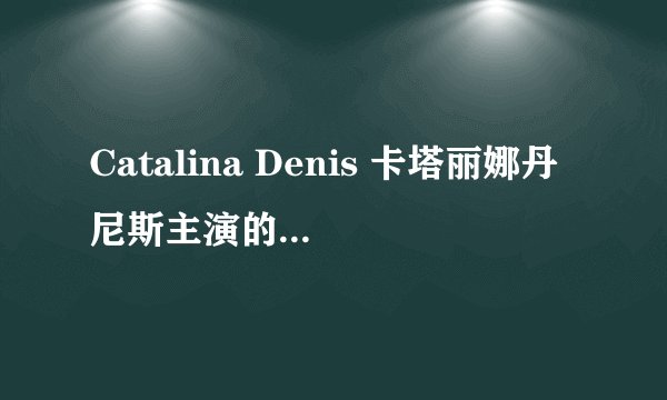 Catalina Denis 卡塔丽娜丹尼斯主演的电影有哪些