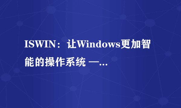 ISWIN：让Windows更加智能的操作系统 —— 一篇探索Win的长篇大论
