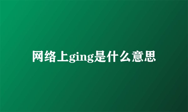 网络上ging是什么意思
