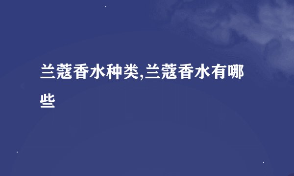 兰蔻香水种类,兰蔻香水有哪些