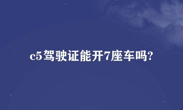 c5驾驶证能开7座车吗?