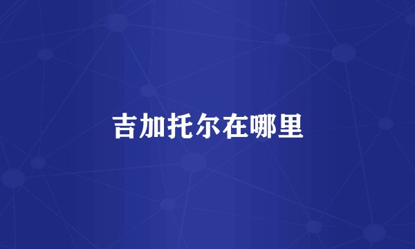 吉加托尔在哪里