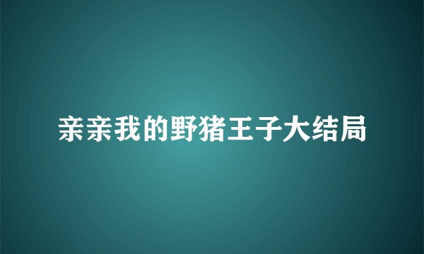 亲亲我的野猪王子大结局