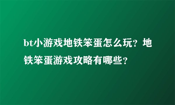bt小游戏地铁笨蛋怎么玩？地铁笨蛋游戏攻略有哪些？