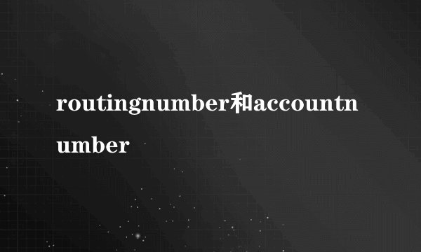 routingnumber和accountnumber