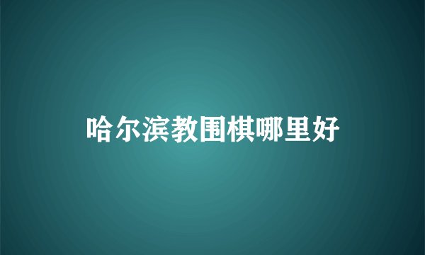 哈尔滨教围棋哪里好
