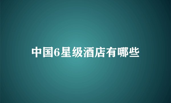 中国6星级酒店有哪些
