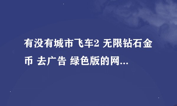 有没有城市飞车2 无限钻石金币 去广告 绿色版的网盘链接分享一下