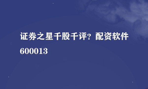 证券之星千股千评？配资软件600013