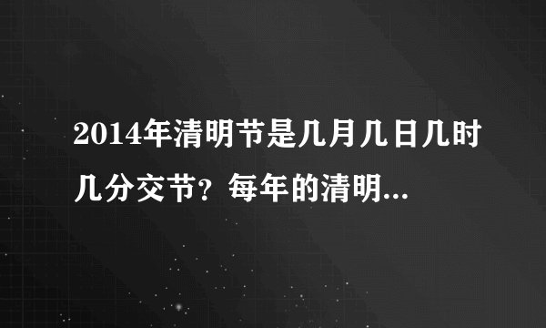 2014年清明节是几月几日几时几分交节？每年的清明交节时间如和推算？