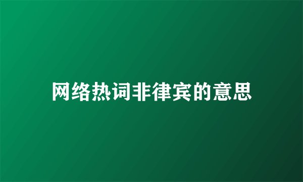 网络热词非律宾的意思