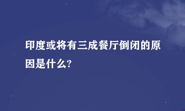 印度或将有三成餐厅倒闭的原因是什么?