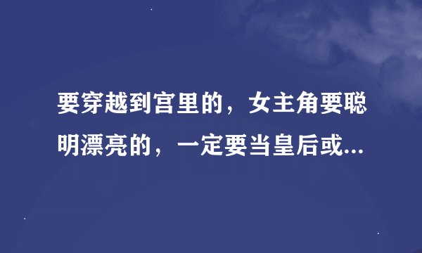 要穿越到宫里的，女主角要聪明漂亮的，一定要当皇后或妃子的，类似于傲气皇妃或伤疤娘娘还有黑道皇后一类
