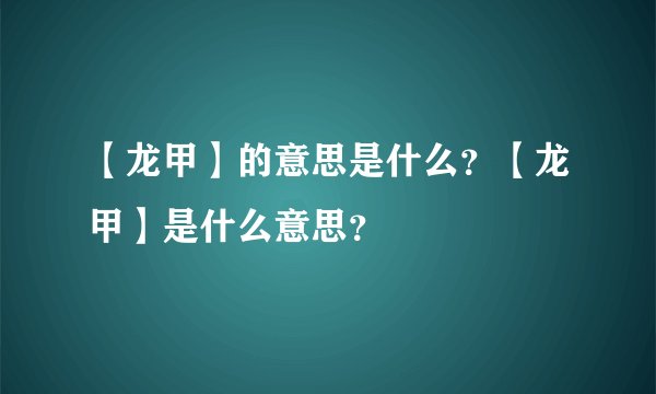 【龙甲】的意思是什么？【龙甲】是什么意思？