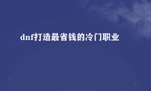 dnf打造最省钱的冷门职业