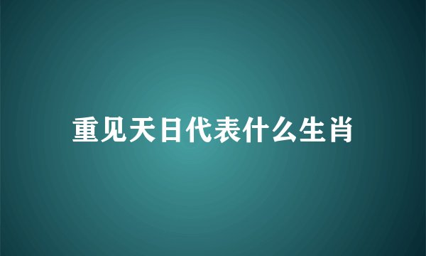 重见天日代表什么生肖