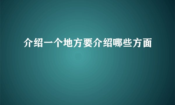 介绍一个地方要介绍哪些方面