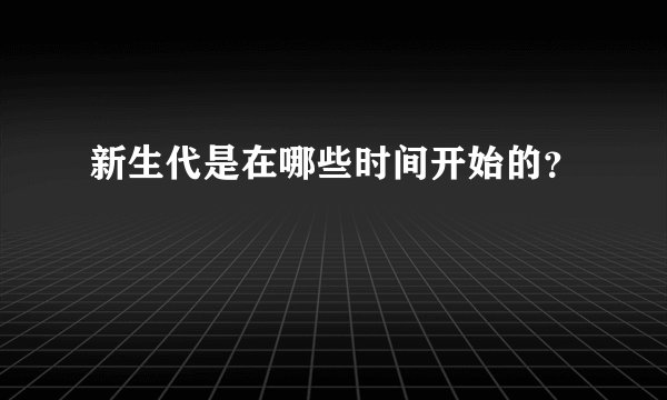新生代是在哪些时间开始的？