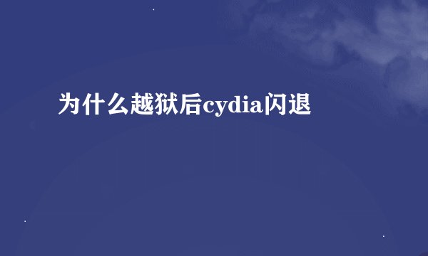 为什么越狱后cydia闪退