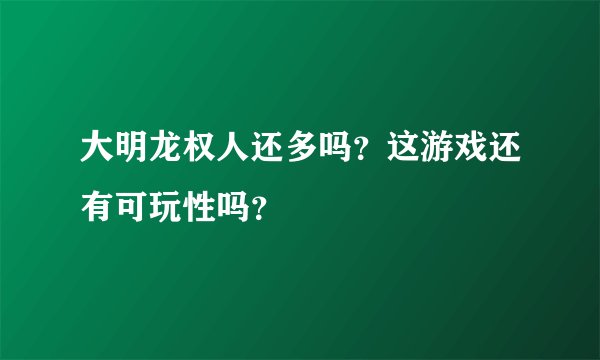 大明龙权人还多吗？这游戏还有可玩性吗？